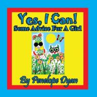 Yes, I Can!  Some Advice For A Girl di Penelope Dyan edito da Bellissima Publishing LLC