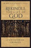 Rekindle the Gift of God: A New Handbook for Priests di Fr Roch Kereszty O. Cist edito da IGNATIUS PR