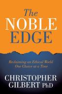 The Noble Edge: Reclaiming an Ethical World One Choice at a Time di Christopher Gilbert edito da MORGAN JAMES PUB