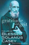 Gratitude and Grit: The Life of Blessed Solanus Casey di Leo Wollenweber edito da FRANCISCAN MEDIA