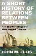 A Short History of Relations Between Peoples di John Ellis edito da Encounter Books