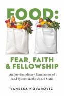 Food: Fear, Faith & Fellowship: An Interdisciplinary Examination of Food Systems in the United States di Vanessa Kovarovic edito da BOOKBABY