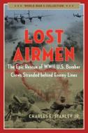 Lost Airmen: The Epic Rescue of WWII U.S. Bomber Crews Stranded Behind Enemy Lines di Charles E. Stanley edito da REGNERY PUB INC