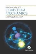 Fundamentals of Quantum Mechanics di Madhusudan Jana edito da Alpha Science International Ltd