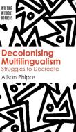 Decolonising Multilingualism: Struggles to Decreate di Alison Phipps edito da MULTILINGUAL MATTERS