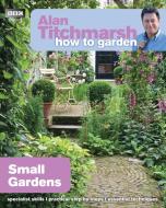 Alan Titchmarsh How to Garden: Small Gardens di Alan Titchmarsh edito da Ebury Publishing