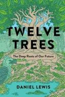 Twelve Trees: The Deep Roots of Our Future di Daniel Lewis edito da GALLERY BOOKS