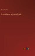 Francis Bacon und seine Schule di Kuno Fischer edito da Outlook Verlag