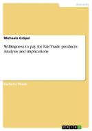 Willingness to pay for Fair Trade products: Analysis and implications di Michaela Gröpel edito da GRIN Publishing