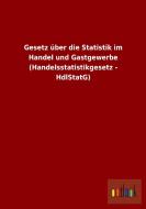 Gesetz über die Statistik im Handel und Gastgewerbe (Handelsstatistikgesetz - HdlStatG) di Ohne Autor edito da Outlook Verlag