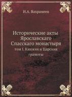Istoricheskie Akty Yaroslavskago Spasskago Monastyrya Tom I. Knyazhiya I Tsarskiya Gramoty di I a Vahrameev edito da Book On Demand Ltd.