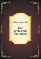 Our Protestant Forefathers di William Stephen Gilly edito da Book On Demand Ltd.