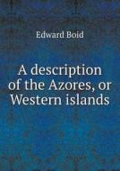 A Description Of The Azores, Or Western Islands di Edward Boid edito da Book On Demand Ltd.