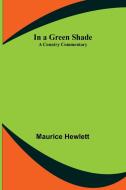 In a Green Shade; A Country Commentary di Maurice Hewlett edito da Alpha Editions