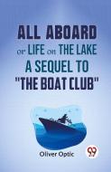 All Aboard Or Life On The Lake A Sequel To "The Boat Club" di Oliver Optic edito da DOUBLE 9 BOOKSLIP