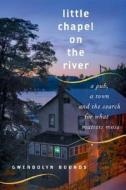 Little Chapel on the River: A Pub, a Town and the Search for What Matters Most di Gwendolyn Bounds edito da William Morrow & Company