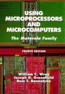 Using Microprocessors and Microcomputers: The Motorola Family di William C. Wray, Joseph D. Greenfield, Ross Bannatyne edito da Prentice Hall