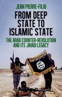 From Deep State to Islamic State: The Arab Counter-Revolution and Its Jihadi Legacy di Jean-Pierre Filiu edito da OXFORD UNIV PR