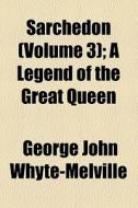 Sarchedon, A Legend Of The Great Queen (volume 3); A Legend Of The Great Queen di G. J. Whyte-Melville, George John Whyte-Melville edito da General Books Llc