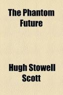The Phantom Future di Henry Seton Merriman, Hugh Stowell Scott edito da General Books Llc
