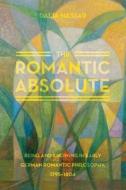 The Romantic Absolute - Being and Knowing in Early  German Romantic Philosophy, 1795-1804 di Dalia Nassar edito da University of Chicago Press