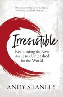 Irresistible: Reclaiming the New That Jesus Unleashed for the World di Andy Stanley edito da ZONDERVAN