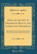 Hebe, or the Art of Preserving Beauty, and Correcting Deformity: Being a Complete Treatise on the Various Defects of the Human Body, with the Most App di Unknown Author edito da Forgotten Books