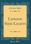 London Side-Lights (Classic Reprint) di Clarence Rook edito da Forgotten Books