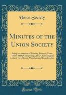 Minutes of the Union Society: Being an Abstract of Existing Records, from 1750 to 1858; Comprising, Also, Chronological Lists of Its Officers, Membe di Union Society edito da Forgotten Books