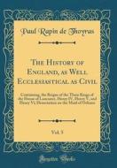 The History of England, as Well Ecclesiastical as Civil, Vol. 5: Containing, the Reigns of the Three Kings of the House of Lancaster, Henry IV, Henry di Paul Rapin De Thoyras edito da Forgotten Books