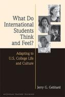 What Do International Students Think and Feel?: Adapting to U.S. College Life and Culture di Jerry G. Gebhard edito da UNIV OF MICHIGAN PR