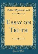 Essay on Truth (Classic Reprint) di Milton Robinson Scott edito da Forgotten Books
