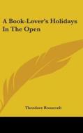 A Book-lover's Holidays In The Open di THEODORE ROOSEVELT edito da Kessinger Publishing