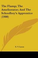 The Flamp; The Ameliorator; And the Schoolboy's Apprentice (1900) di E. V. Lucas edito da Kessinger Publishing
