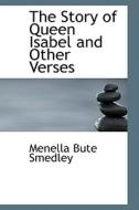 The Story Of Queen Isabel And Other Verses di Menella Bute Smedley edito da Bibliolife