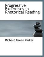Progressive Excercises In Rhetorical Reading di Richard Green Parker edito da Bibliolife