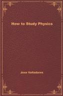 How to Study Physics di Jose Valladares edito da LIGHTNING SOURCE INC