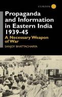 Propaganda and Information in Eastern India 1939-45 di Sanjoy Bhattacharya edito da Taylor & Francis Ltd