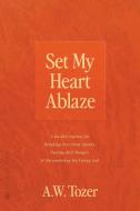 Set My Heart Ablaze di A. W. Tozer edito da Sea Harp Press