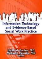 Information Technology and Evidence-Based Social Work Practice di Judith Dunlop edito da Routledge