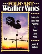 Folk Art Weather Vanes di John A. Nelson edito da Stackpole Books