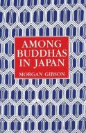 Among Buddhas in Japan di Morgan Gibson edito da WHITE PINE PRESS