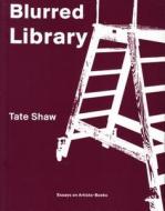 Blurred Library: Essays on Artists' Books di Tate Shaw edito da CUNEIFORM PR
