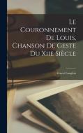Le Couronnement De Louis, Chanson De Geste Du Xiie Siècle di Ernest Langlois edito da LEGARE STREET PR