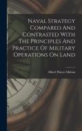 Naval Strategy Compared And Contrasted With The Principles And Practice Of Military Operations On Land di Alfred Thayer Mahan edito da LEGARE STREET PR