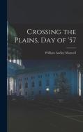 Crossing the Plains, Day of '57 di William Audley Maxwell edito da LEGARE STREET PR