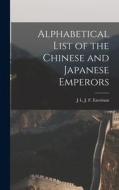 Alphabetical List of the Chinese and Japanese Emperors di J. L. J. F. Ezerman edito da LEGARE STREET PR