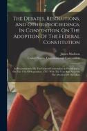 The Debates, Resolutions, And Other Proceedings, In Convention, On The Adoption Of The Federal Constitution: As Recommended By The General Convention di James Madison edito da LEGARE STREET PR