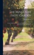 The Miniature Fruit Garden: Or, the Culture of Pyramidal and Bush Fruit Trees, With Instructions for Root-Pruning &c di Thomas Rivers edito da LEGARE STREET PR