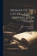 Memoir Of The Life Of ... Lieut.-general John Fraser di James Alexander Fraser, John Fraser edito da LEGARE STREET PR